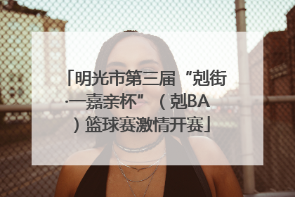 明光市第三届“剋街·一嘉亲杯”（剋BA）篮球赛激情开赛