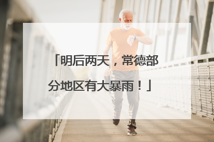 明后两天，常德部分地区有大暴雨！