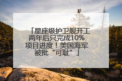 星座级护卫舰开工两年后只完成10%项目进度！美国海军被批“可耻”