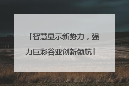 智慧显示新势力，强力巨彩谷亚创新领航