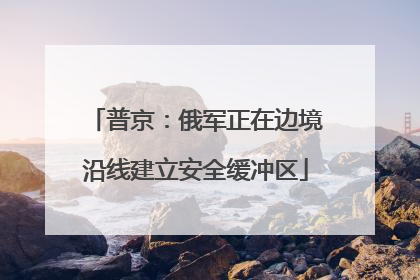 普京：俄军正在边境沿线建立安全缓冲区