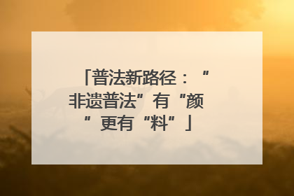 普法新路径：“非遗普法”有“颜”更有“料”