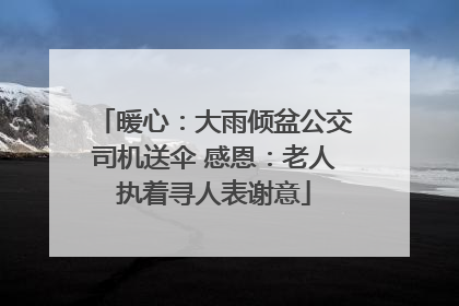 暖心：大雨倾盆公交司机送伞 感恩：老人执着寻人表谢意