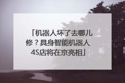机器人坏了去哪儿修？具身智能机器人4S店将在京亮相