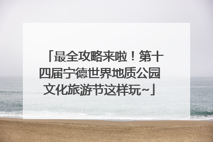 最全攻略来啦！第十四届宁德世界地质公园文化旅游节这样玩~
