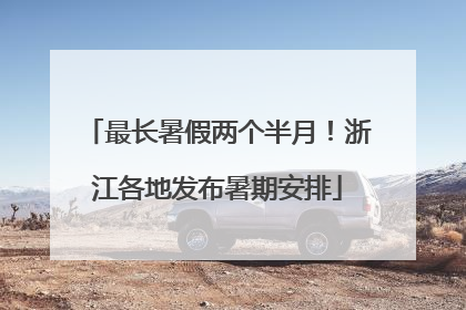 最长暑假两个半月！浙江各地发布暑期安排
