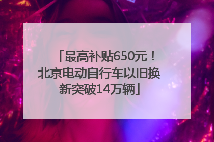 最高补贴650元！北京电动自行车以旧换新突破14万辆