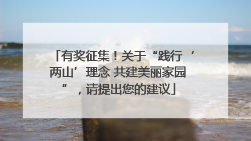 有奖征集！关于“践行‘两山’理念 共建美丽家园”，请提出您的建议