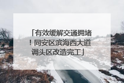 有效缓解交通拥堵！同安区滨海西大道调头区改造完工