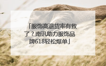 服饰高退货率有救了？南讯助力服饰品牌618轻松爆单