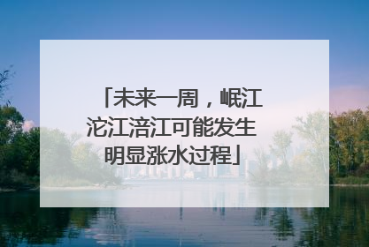 未来一周，岷江沱江涪江可能发生明显涨水过程
