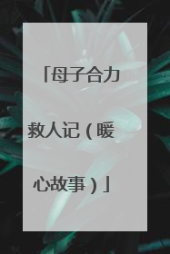 母子合力救人记（暖心故事）