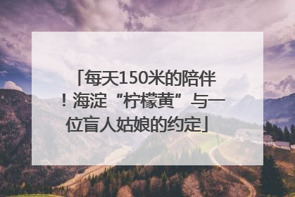 每天150米的陪伴！海淀“柠檬黄”与一位盲人姑娘的约定