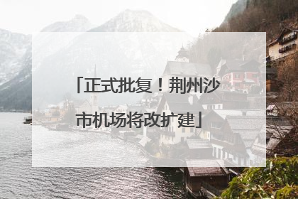 正式批复！荆州沙市机场将改扩建
