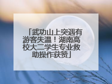 武功山上突遇有游客失温！湖南高校大二学生专业救助操作获赞