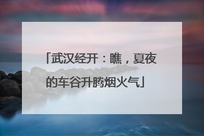 武汉经开：瞧，夏夜的车谷升腾烟火气