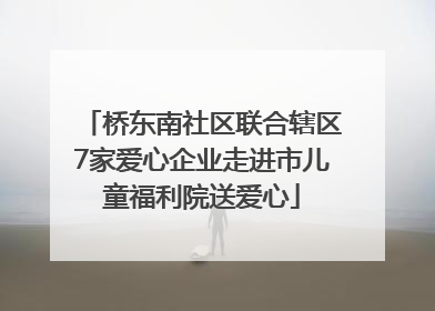 桥东南社区联合辖区7家爱心企业走进市儿童福利院送爱心