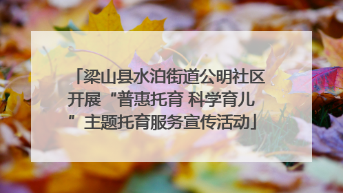 梁山县水泊街道公明社区开展“普惠托育 科学育儿”主题托育服务宣传活动