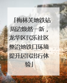 梅林关地铁站周边焕然一新，龙华区民乐社区整治地铁口环境提升居民出行体验