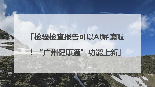检验检查报告可以AI解读啦！“广州健康通”功能上新