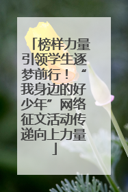 榜样力量引领学生逐梦前行！“我身边的好少年”网络征文活动传递向上力量