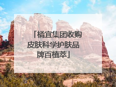 橘宜集团收购皮肤科学护肤品牌百植萃