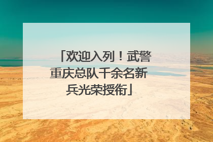 欢迎入列！武警重庆总队千余名新兵光荣授衔