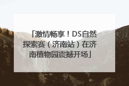 激情畅享！DS自然探索赛（济南站）在济南植物园震撼开场
