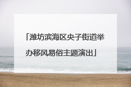 潍坊滨海区央子街道举办移风易俗主题演出