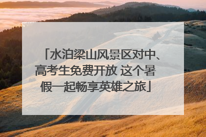 水泊梁山风景区对中、高考生免费开放 这个暑假一起畅享英雄之旅