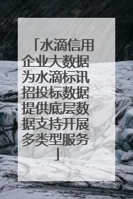 水滴信用企业大数据为水滴标讯招投标数据提供底层数据支持开展多类型服务