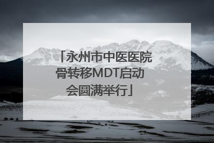 永州市中医医院骨转移MDT启动会圆满举行