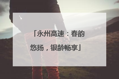 永州高速：春韵悠扬，银龄畅享
