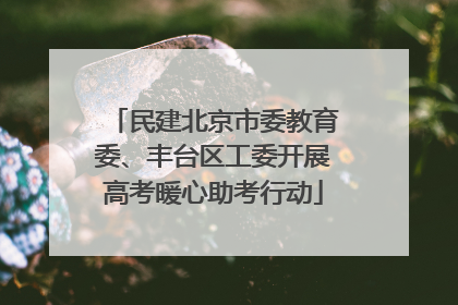 民建北京市委教育委、丰台区工委开展高考暖心助考行动