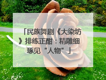 民族舞剧《大染坊》排练正酣：精雕细琢见“人物”