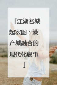 江湖名城起宏图：港产城融合的现代化叙事