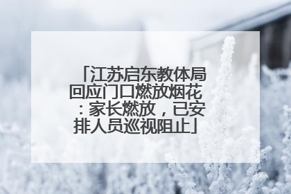 江苏启东教体局回应门口燃放烟花：家长燃放，已安排人员巡视阻止