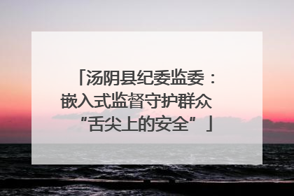 汤阴县纪委监委：嵌入式监督守护群众“舌尖上的安全”