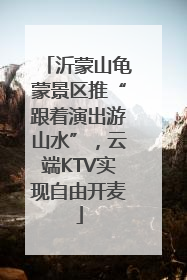 沂蒙山龟蒙景区推“跟着演出游山水”，云端KTV实现自由开麦