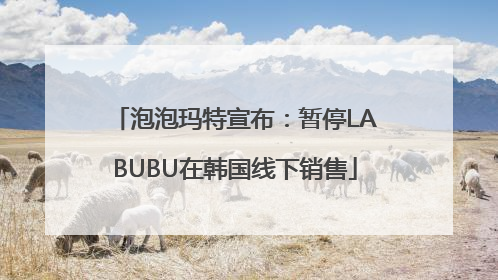 泡泡玛特宣布：暂停LABUBU在韩国线下销售