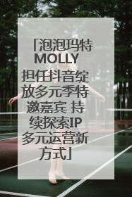 泡泡玛特MOLLY担任抖音绽放多元季特邀嘉宾 持续探索IP多元运营新方式