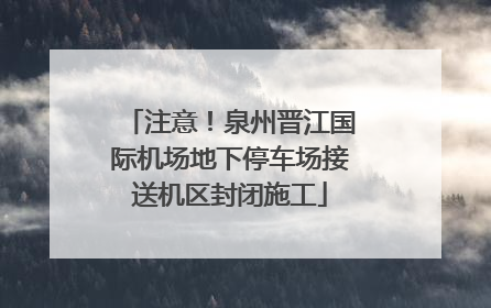 注意！泉州晋江国际机场地下停车场接送机区封闭施工