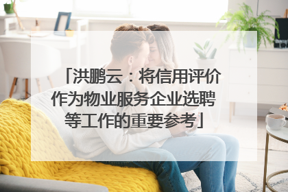 洪鹏云：将信用评价作为物业服务企业选聘等工作的重要参考