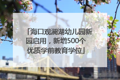 海口观澜湖幼儿园新园启用，新增500个优质学前教育学位