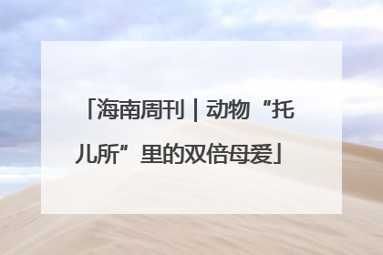 海南周刊｜动物“托儿所”里的双倍母爱