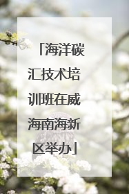 海洋碳汇技术培训班在威海南海新区举办