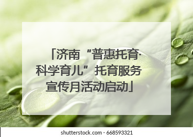 济南“普惠托育·科学育儿”托育服务宣传月活动启动