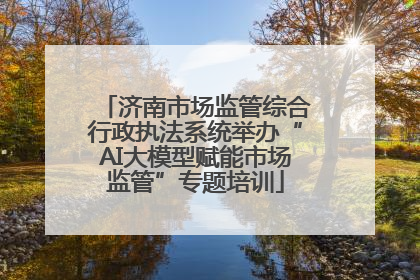 济南市场监管综合行政执法系统举办“AI大模型赋能市场监管”专题培训