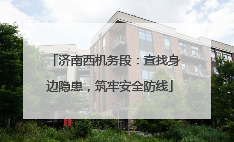 济南西机务段：查找身边隐患，筑牢安全防线