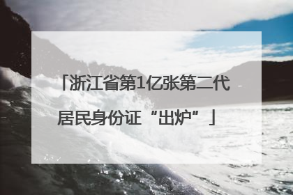 浙江省第1亿张第二代居民身份证“出炉”